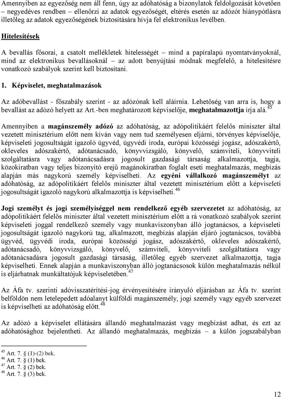 Hitelesítések A bevallás fősorai, a csatolt mellékletek hitelességét mind a papíralapú nyomtatványoknál, mind az elektronikus bevallásoknál az adott benyújtási módnak megfelelő, a hitelesítésre