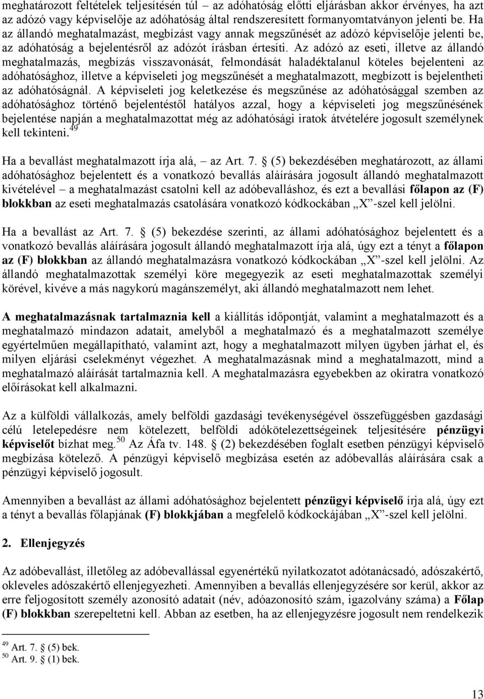 Az adózó az eseti, illetve az állandó meghatalmazás, megbízás visszavonását, felmondását haladéktalanul köteles bejelenteni az adóhatósághoz, illetve a képviseleti jog megszűnését a meghatalmazott,