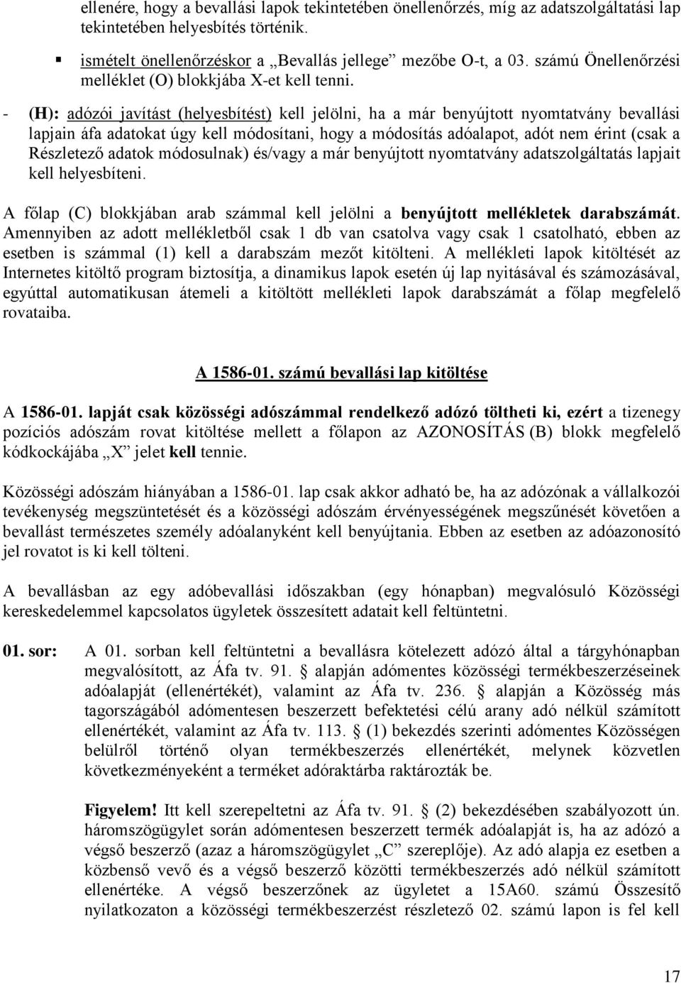 - (H): adózói javítást (helyesbítést) kell jelölni, ha a már benyújtott nyomtatvány bevallási lapjain áfa adatokat úgy kell módosítani, hogy a módosítás adóalapot, adót nem érint (csak a Részletező