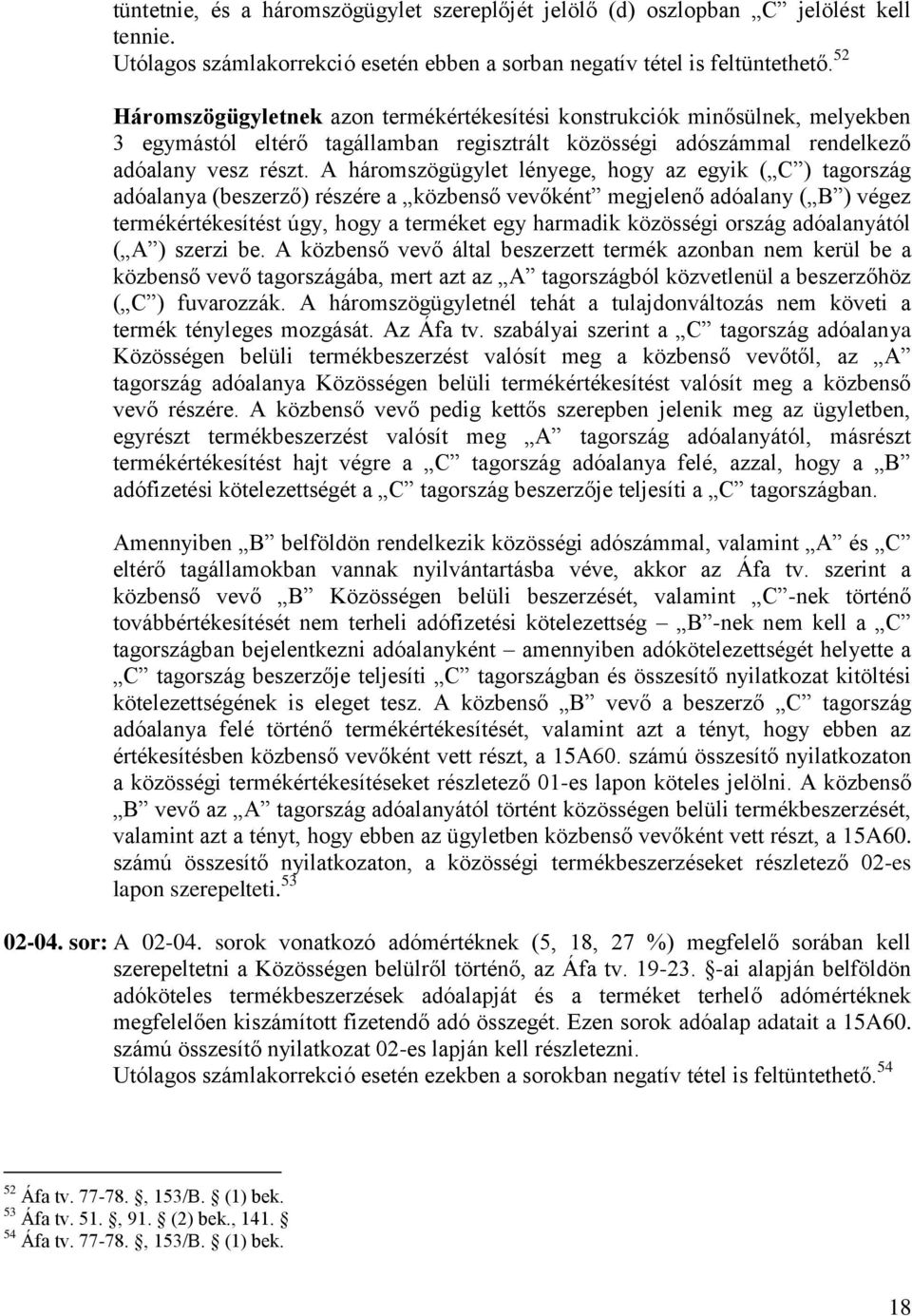 A háromszögügylet lényege, hogy az egyik ( C ) tagország adóalanya (beszerző) részére a közbenső vevőként megjelenő adóalany ( B ) végez termékértékesítést úgy, hogy a terméket egy harmadik közösségi