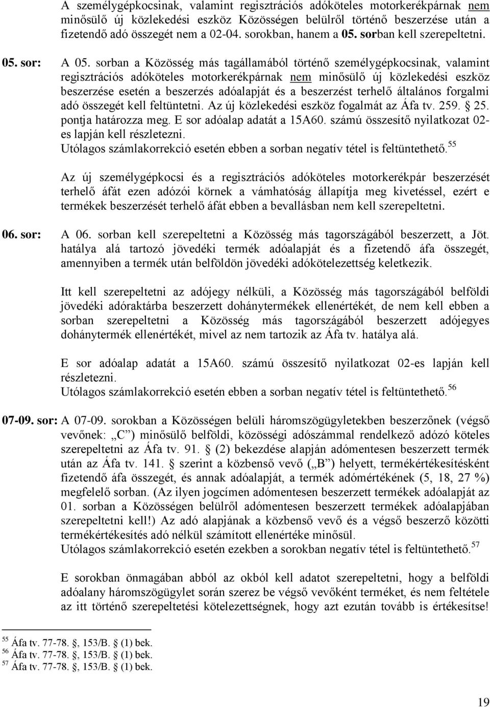 sorban a Közösség más tagállamából történő személygépkocsinak, valamint regisztrációs adóköteles motorkerékpárnak nem minősülő új közlekedési eszköz beszerzése esetén a beszerzés adóalapját és a