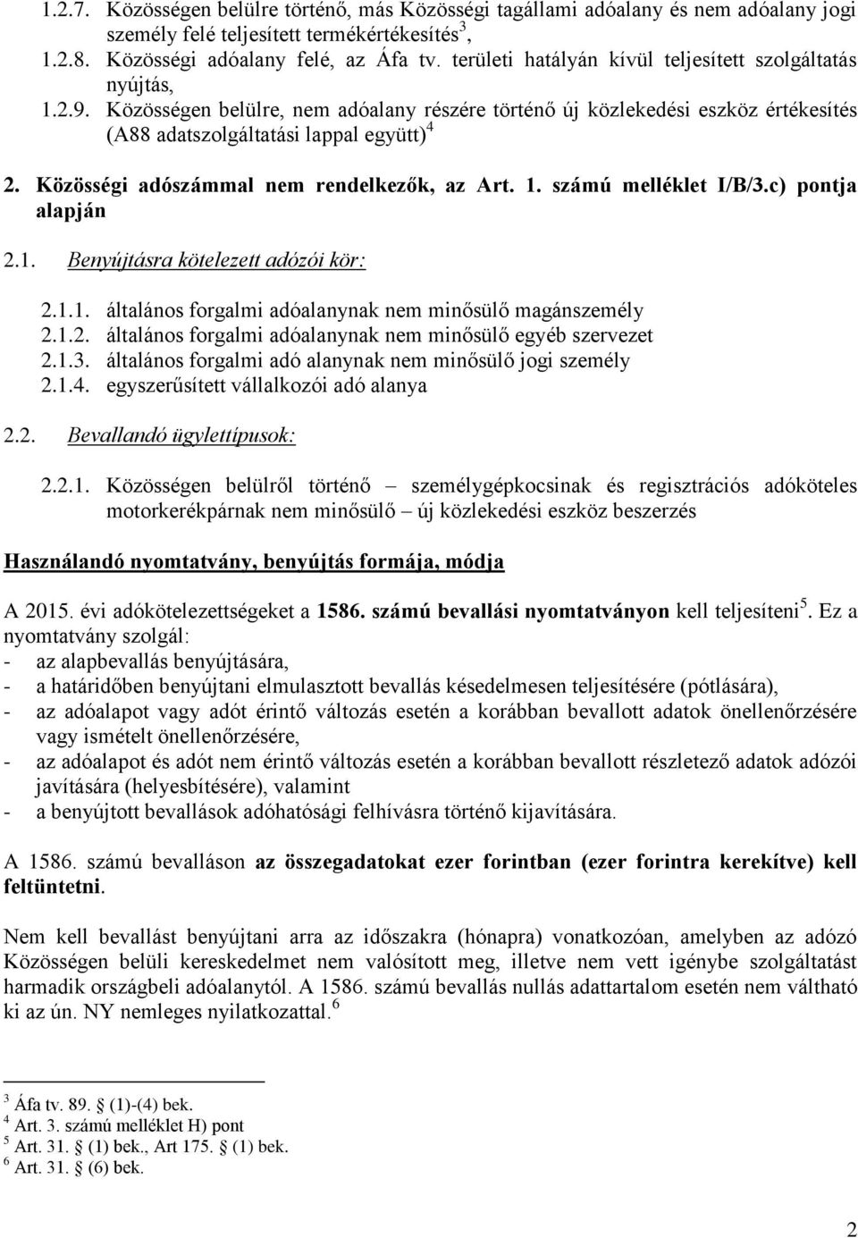 Közösségi adószámmal nem rendelkezők, az Art. 1. számú melléklet I/B/3.c) pontja alapján 2.1. Benyújtásra kötelezett adózói kör: 2.1.1. általános forgalmi adóalanynak nem minősülő magánszemély 2.1.2. általános forgalmi adóalanynak nem minősülő egyéb szervezet 2.