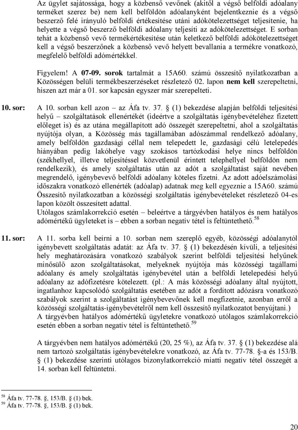 E sorban tehát a közbenső vevő termékértékesítése után keletkező belföldi adókötelezettséget kell a végső beszerzőnek a közbenső vevő helyett bevallania a termékre vonatkozó, megfelelő belföldi