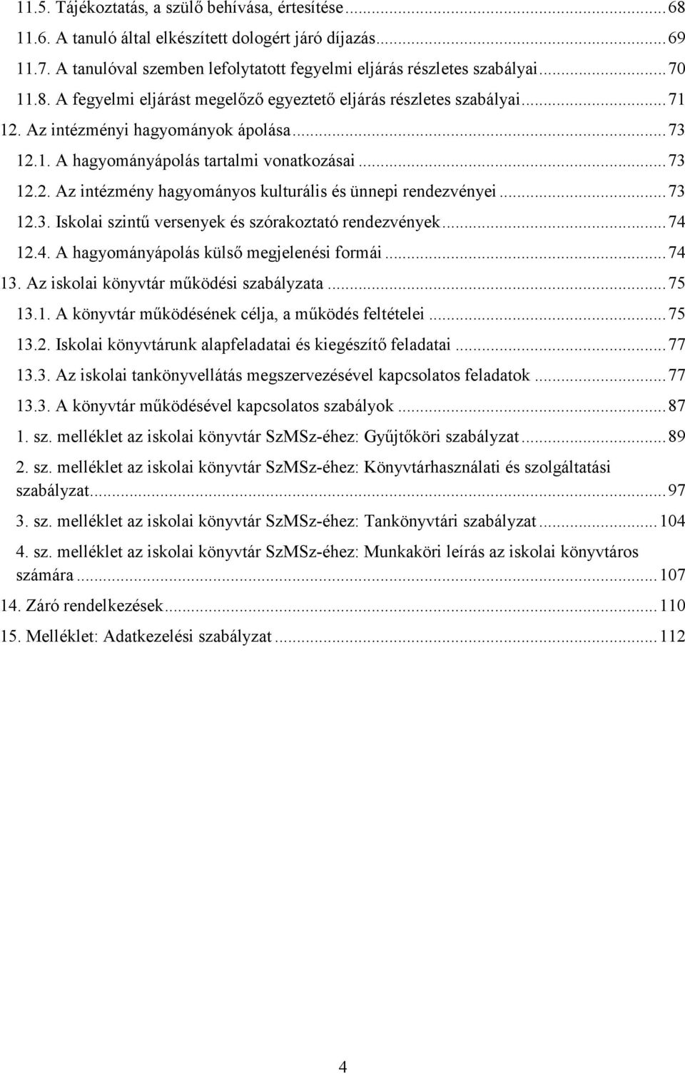 ..74 12.4. A hagyományápolás külső megjelenési formái...74 13. Az iskolai könyvtár működési szabályzata...75 13.1. A könyvtár működésének célja, a működés feltételei...75 13.2. Iskolai könyvtárunk alapfeladatai és kiegészítő feladatai.