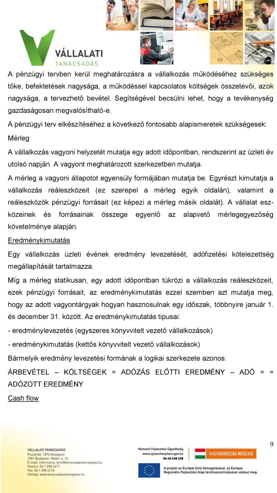 A pénzügyi terv elkészítéséhez a következő fontosabb alapismeretek szükségesek: Mérleg A vállalkozás vagyoni helyzetét mutatja egy adott időpontban, rendszerint az üzleti év utolsó napján.