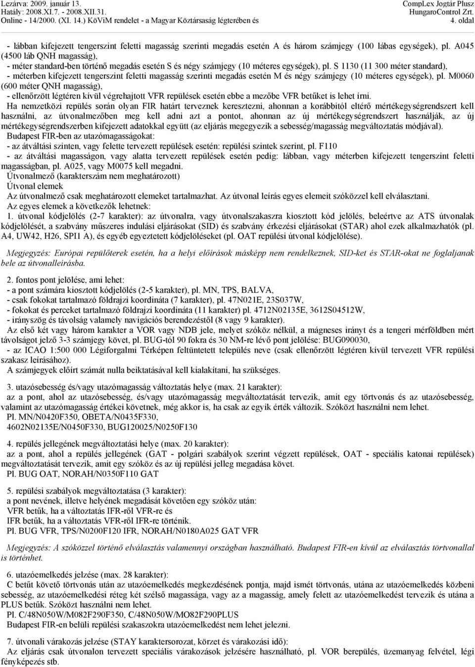 S 1130 (11 300 méter standard), - méterben kifejezett tengerszint feletti magasság szerinti megadás esetén M és négy számjegy (10 méteres egységek), pl.