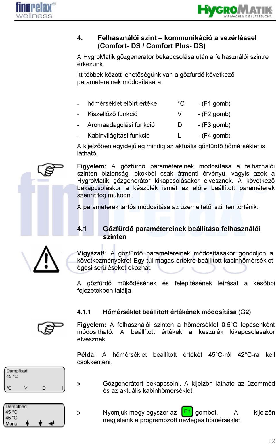 gomb) - Kabinvilágítási funkció L - (F4 gomb) A kijelzőben egyidejűleg mindig az aktuális gőzfürdő hőmérséklet is látható.