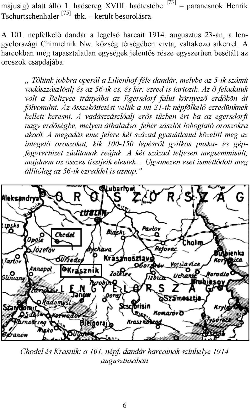 A harcokban még tapasztalatlan egységek jelentős része egyszerűen besétált az oroszok csapdájába: Tőlünk jobbra operál a Lilienhof-féle dandár, melybe az 5-ik számú vadászzászlóalj és az 56-ik cs.