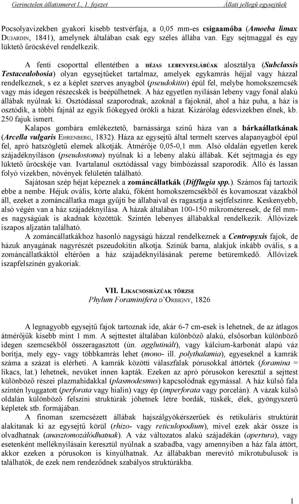 anyagból (pseudokitin) épül fel, melybe homokszemcsék vagy más idegen részecskék is beépülhetnek. A ház egyetlen nyílásán lebeny vagy fonál alakú állábak nyúlnak ki.