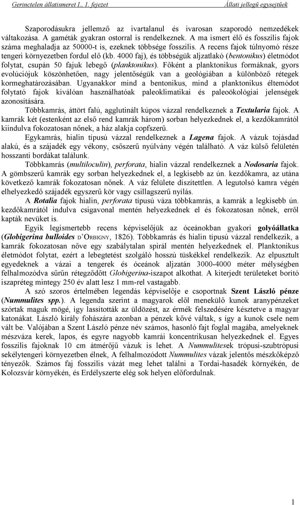 4000 faj), és többségük aljzatlakó (bentonikus) életmódot folytat, csupán 50 fajuk lebegő (planktonikus).