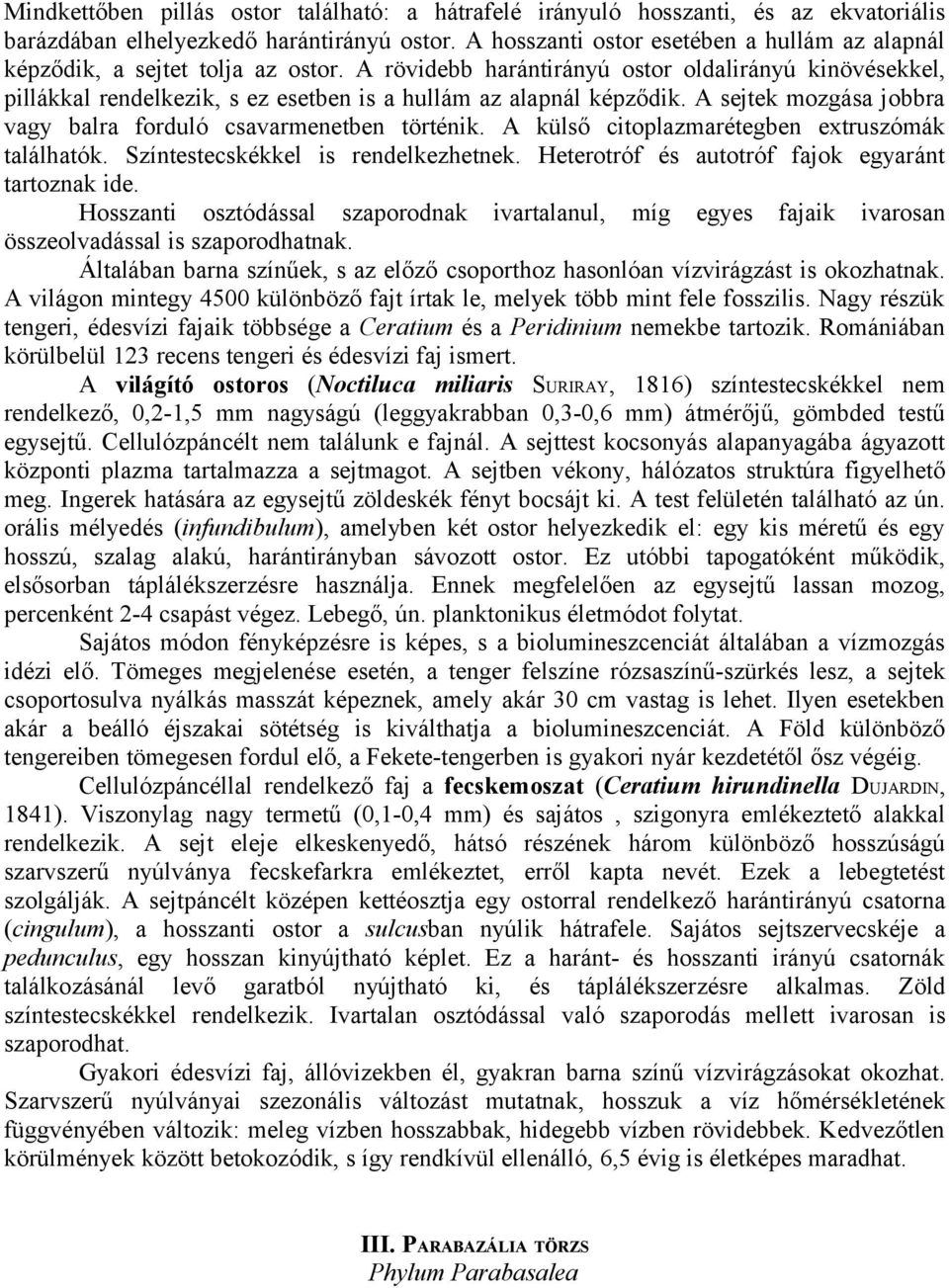 A rövidebb harántirányú ostor oldalirányú kinövésekkel, pillákkal rendelkezik, s ez esetben is a hullám az alapnál képződik. A sejtek mozgása jobbra vagy balra forduló csavarmenetben történik.