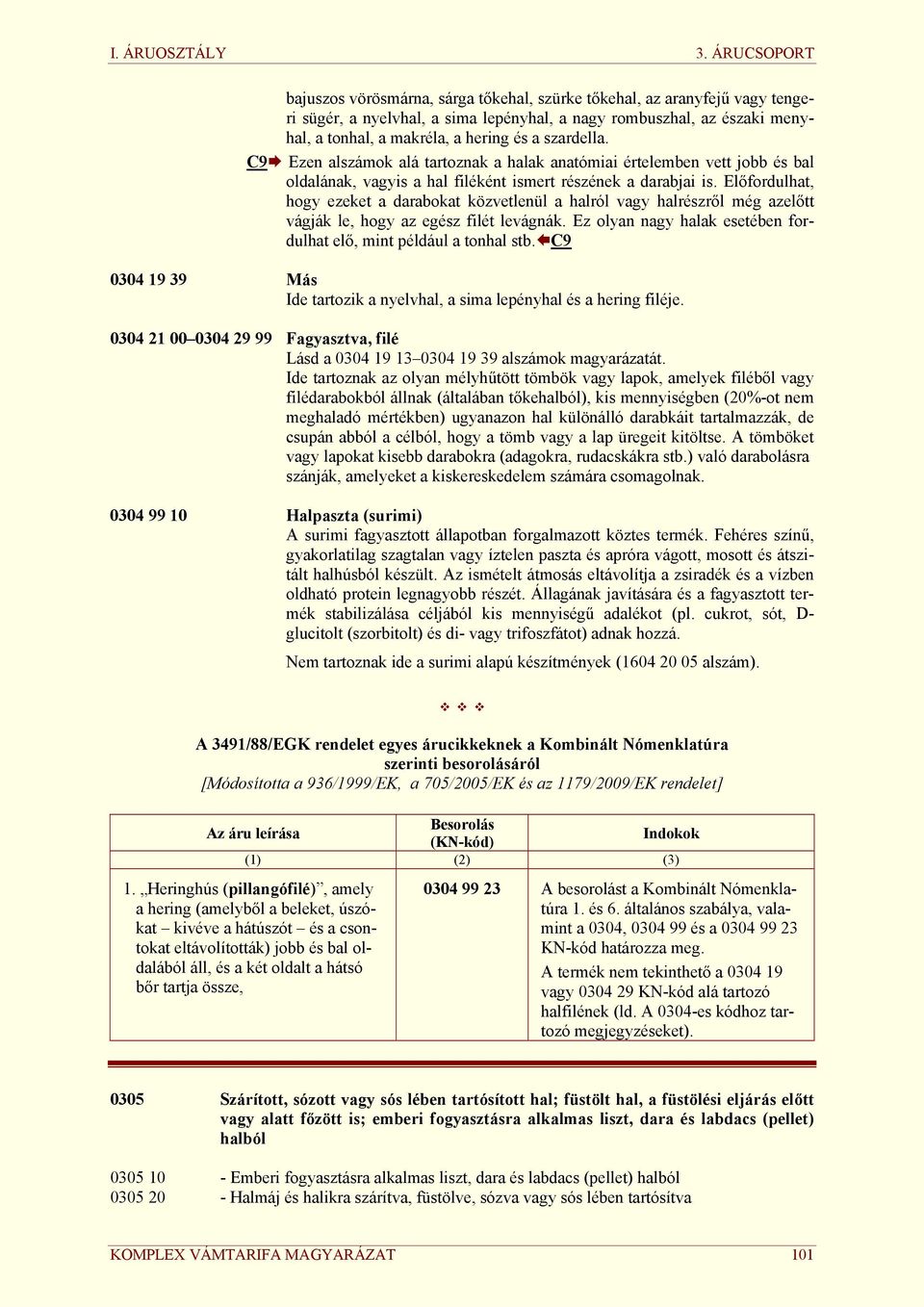 Előfordulhat, hogy ezeket a darabokat közvetlenül a halról vagy halrzről még azelőtt vágják le, hogy az egz filét levágnák. Ez olyan nagy halak esetében fordulhat elő, mint például a tonhal stb.