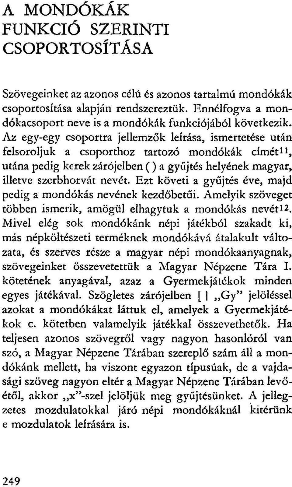 Az egy-egy csoportra jellemzők leírása, ismertetése után felsoroljuk a csoporthoz tartozó mondókák címét, 11 utána pedig kerek zárójelben ( ) a gyűjtés helyének magyar, illetve szerbhorvát nevét.