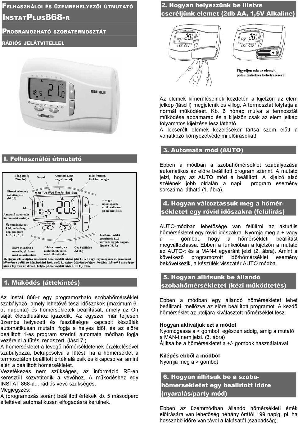 megjelenik és villog. A termosztát folytatja a normál működését. Kb. 6 hónap múlva a termosztát működése abbamarad és a kijelzőn csak az elem jelkép folyamatos kijelzése lesz látható.