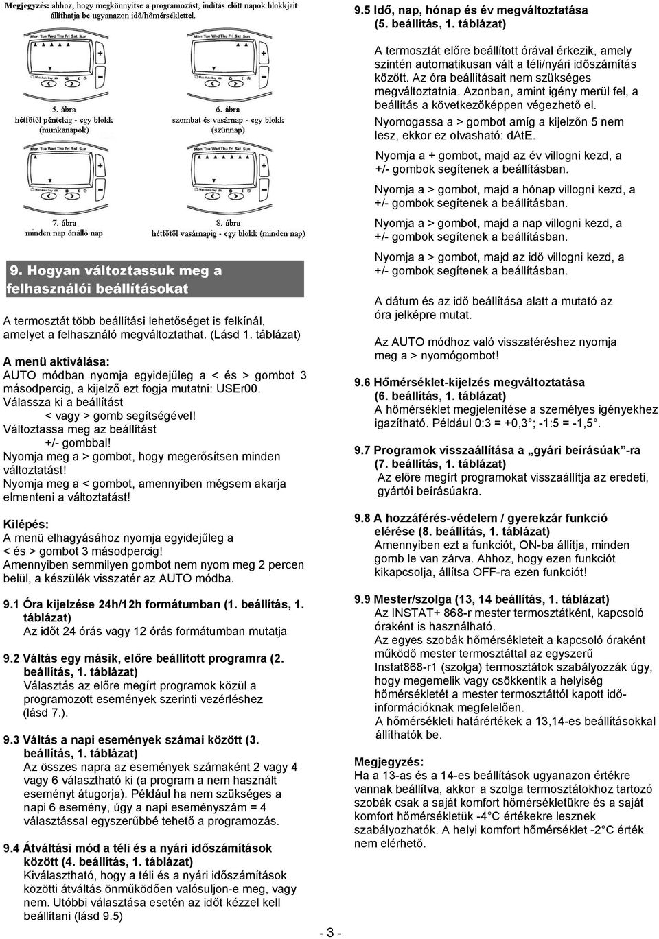 Változtassa meg az beállítást +/- gombbal! Nyomja meg a > gombot, hogy megerősítsen minden változtatást! Nyomja meg a < gombot, amennyiben mégsem akarja elmenteni a változtatást!