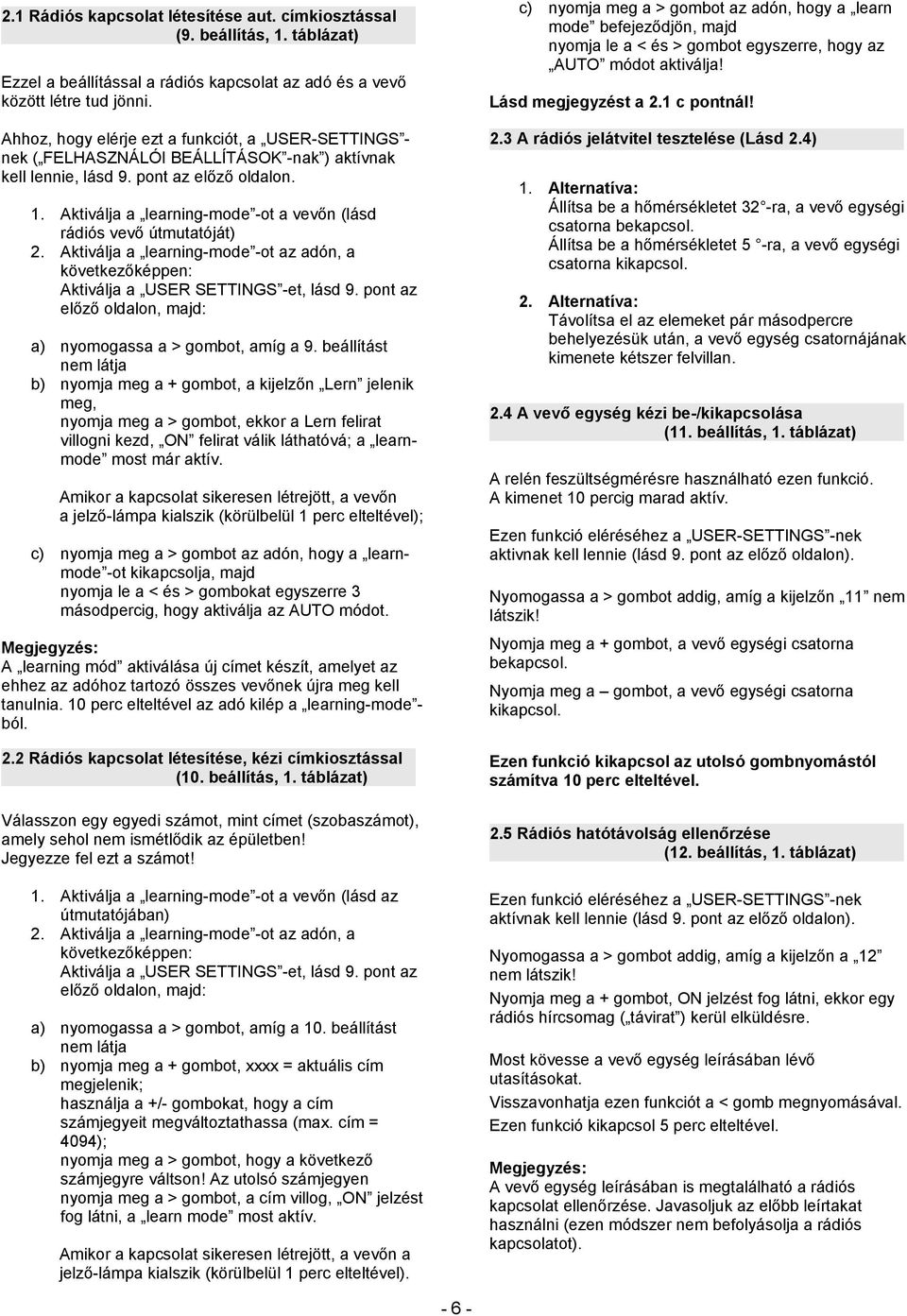 Aktiválja a learning-mode -ot a vevőn (lásd rádiós vevő útmutatóját) 2. Aktiválja a learning-mode -ot az adón, a következőképpen: Aktiválja a USER SETTINGS -et, lásd 9.