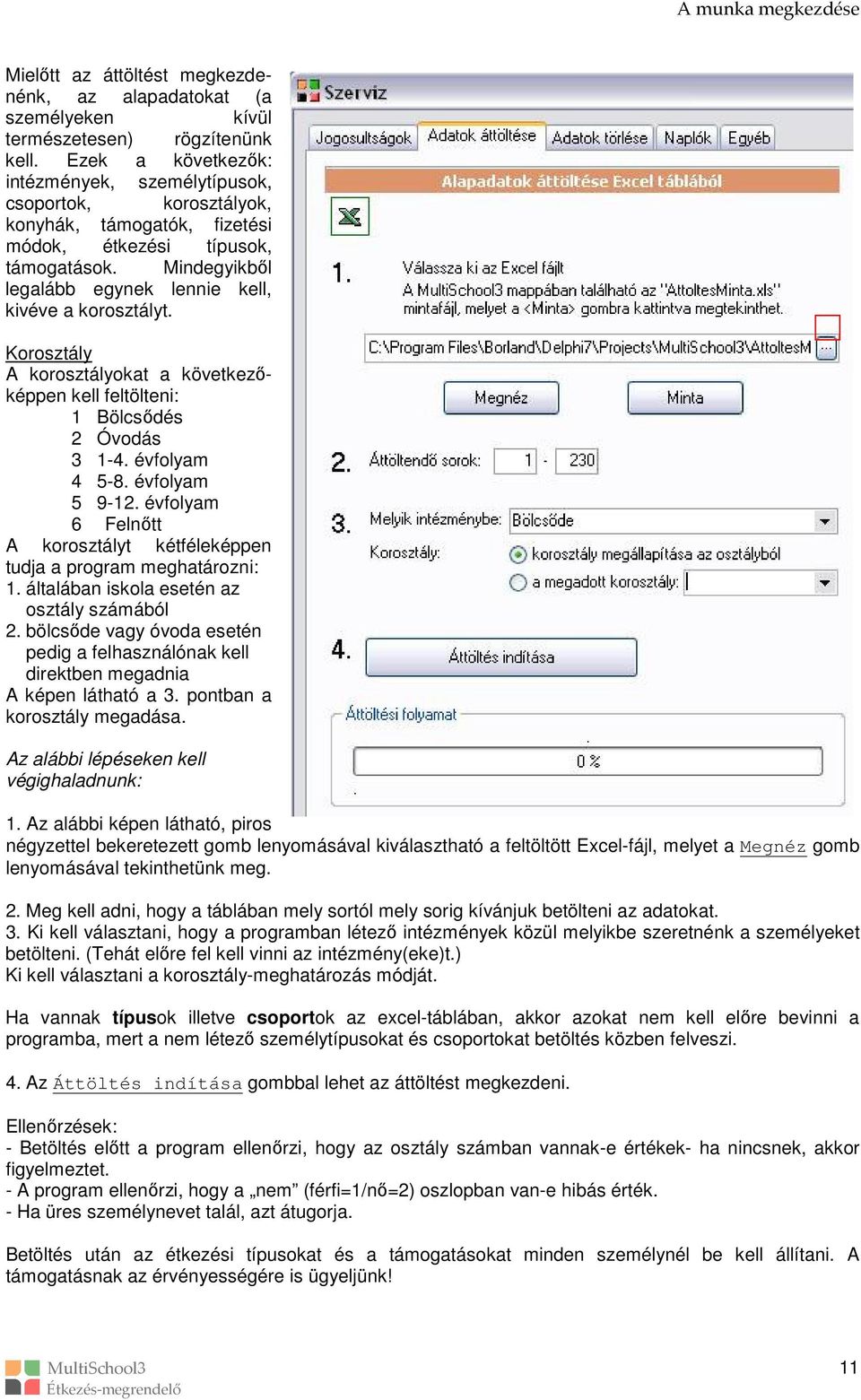 Mindegyikből legalább egynek lennie kell, kivéve a korosztályt. Korosztály A korosztályokat a következőképpen kell feltölteni: 1 Bölcsődés 2 Óvodás 3 1-4. évfolyam 4 5-8. évfolyam 5 9-12.