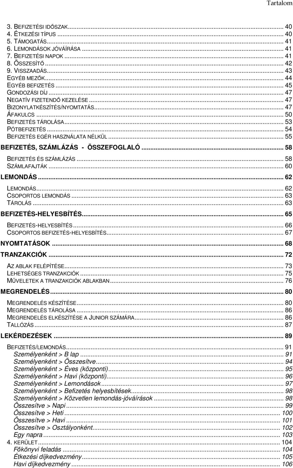 .. 54 BEFIZETÉS EGÉR HASZNÁLATA NÉLKÜL... 55 BEFIZETÉS, SZÁMLÁZÁS - ÖSSZEFOGLALÓ... 58 BEFIZETÉS ÉS SZÁMLÁZÁS... 58 SZÁMLAFAJTÁK... 60 LEMONDÁS... 62 LEMONDÁS... 62 CSOPORTOS LEMONDÁS... 63 TÁROLÁS.