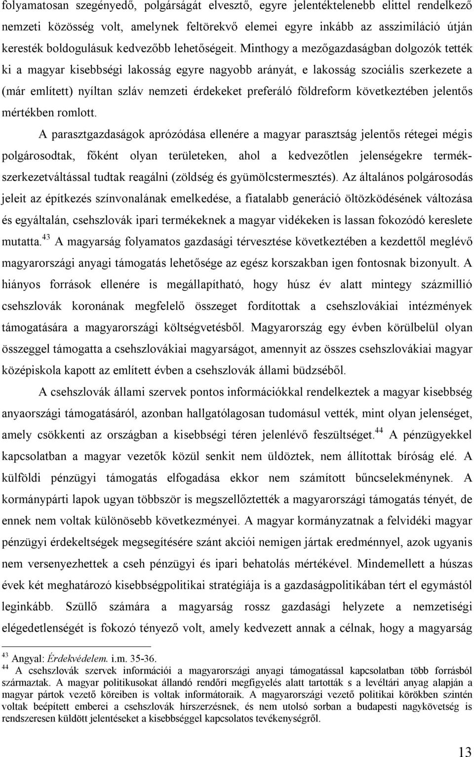 Minthogy a mezőgazdaságban dolgozók tették ki a magyar kisebbségi lakosság egyre nagyobb arányát, e lakosság szociális szerkezete a (már említett) nyíltan szláv nemzeti érdekeket preferáló földreform