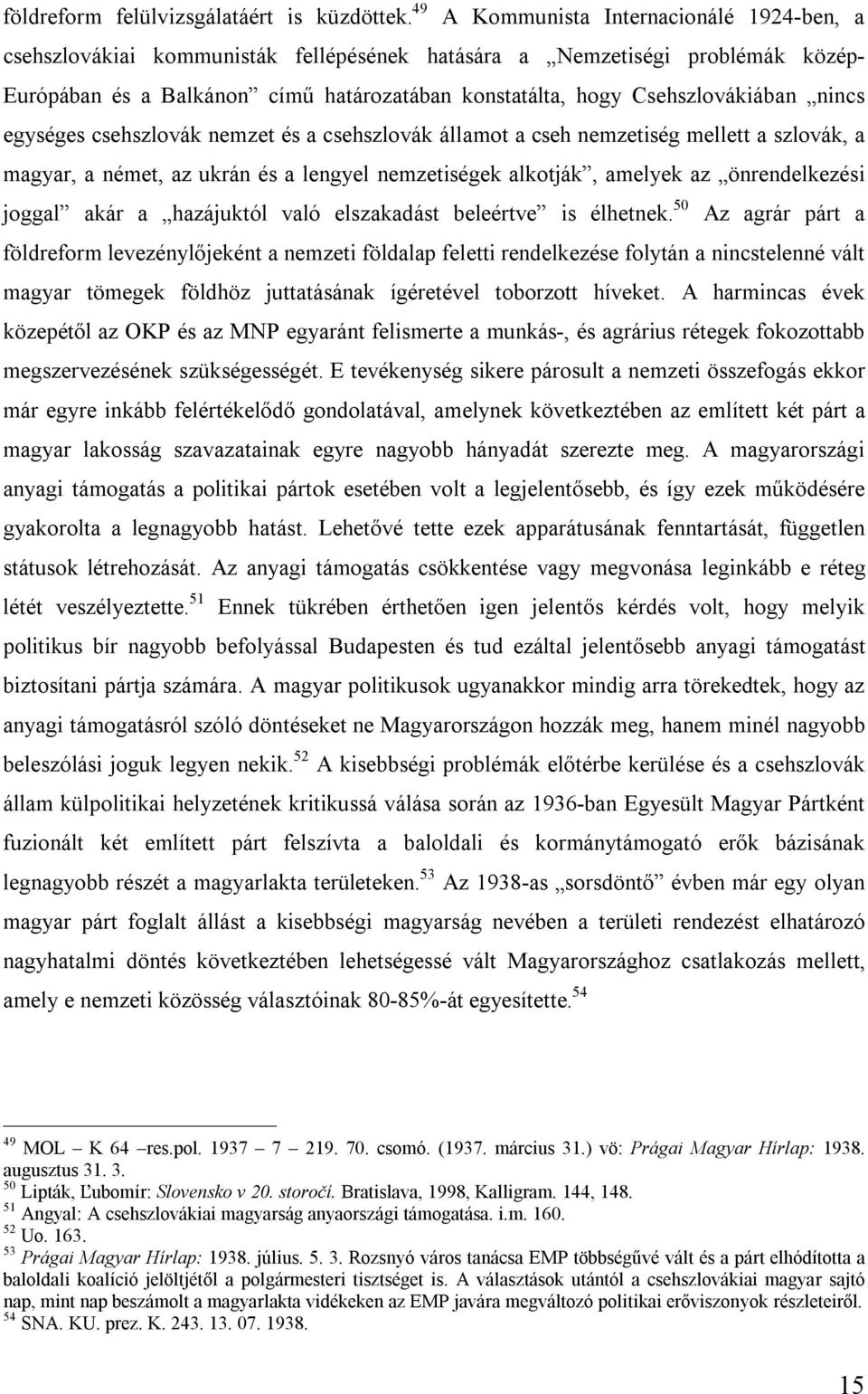 Csehszlovákiában nincs egységes csehszlovák nemzet és a csehszlovák államot a cseh nemzetiség mellett a szlovák, a magyar, a német, az ukrán és a lengyel nemzetiségek alkotják, amelyek az