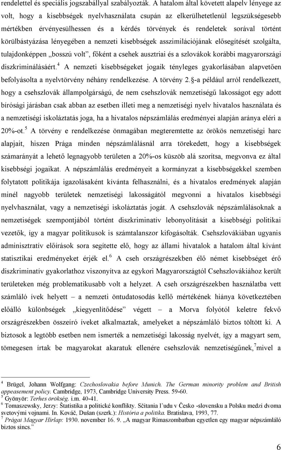 történt körülbástyázása lényegében a nemzeti kisebbségek asszimilációjának elősegítését szolgálta, tulajdonképpen bosszú volt, főként a csehek ausztriai és a szlovákok korábbi magyarországi