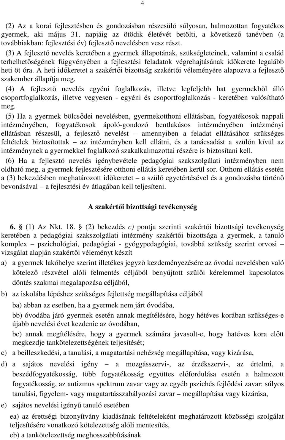 (3) A fejlesztő nevelés keretében a gyermek állapotának, szükségleteinek, valamint a család terhelhetőségének függvényében a fejlesztési feladatok végrehajtásának időkerete legalább heti öt óra.