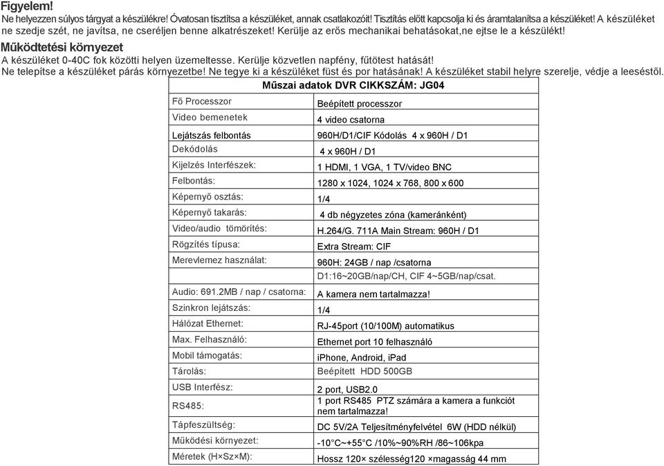 Működtetési környezet A készüléket 0-40C fok közötti helyen üzemeltesse. Kerülje közvetlen napfény, fűtötest hatását! Ne telepítse a készüléket párás környezetbe!