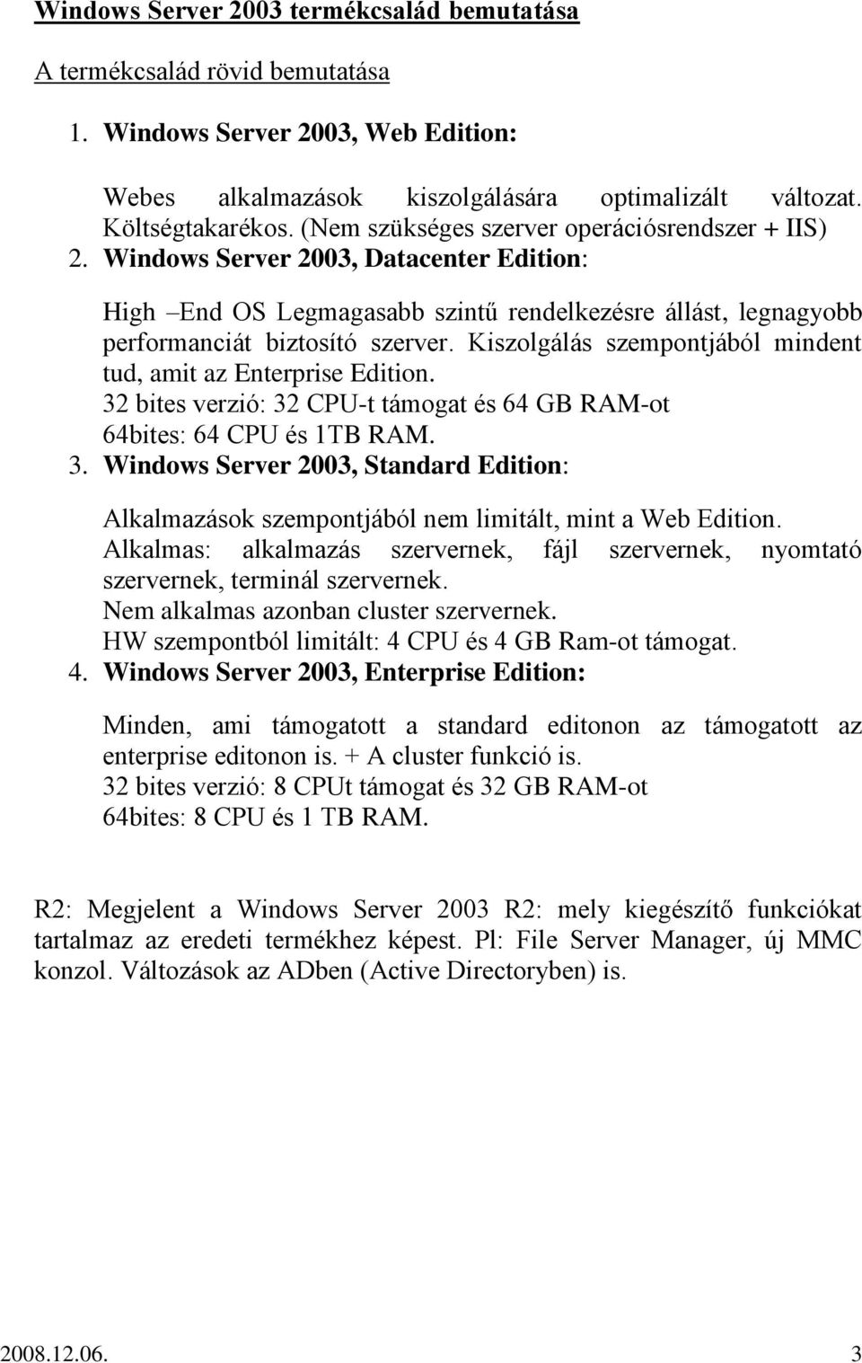 Kiszolgálás szempontjából mindent tud, amit az Enterprise Edition. 32 bites verzió: 32 CPU-t támogat és 64 GB RAM-ot 64bites: 64 CPU és 1TB RAM. 3. Windows Server 2003, Standard Edition: Alkalmazások szempontjából nem limitált, mint a Web Edition.