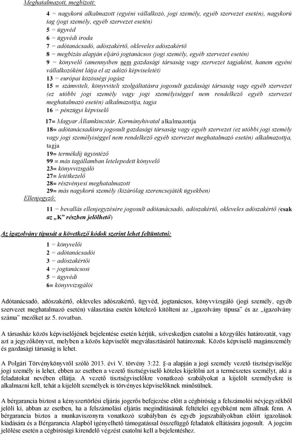 tagjaként, hanem egyéni vállalkozóként látja el az adózó képviseletét) 13 = európai közösségi jogász 15 = számviteli, könyvviteli szolgáltatásra jogosult gazdasági társaság vagy egyéb szervezet (ez