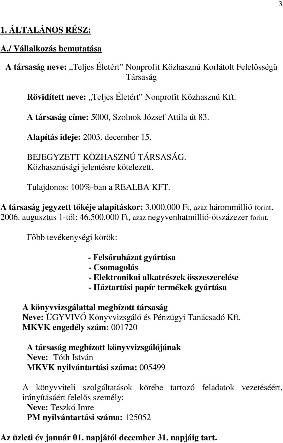 A társaság jegyzett tıkéje alapításkor: 3.000.000 Ft, azaz hárommillió forint. 2006. augusztus 1-tıl: 46.500.000 Ft, azaz negyvenhatmillió-ötszázezer forint.