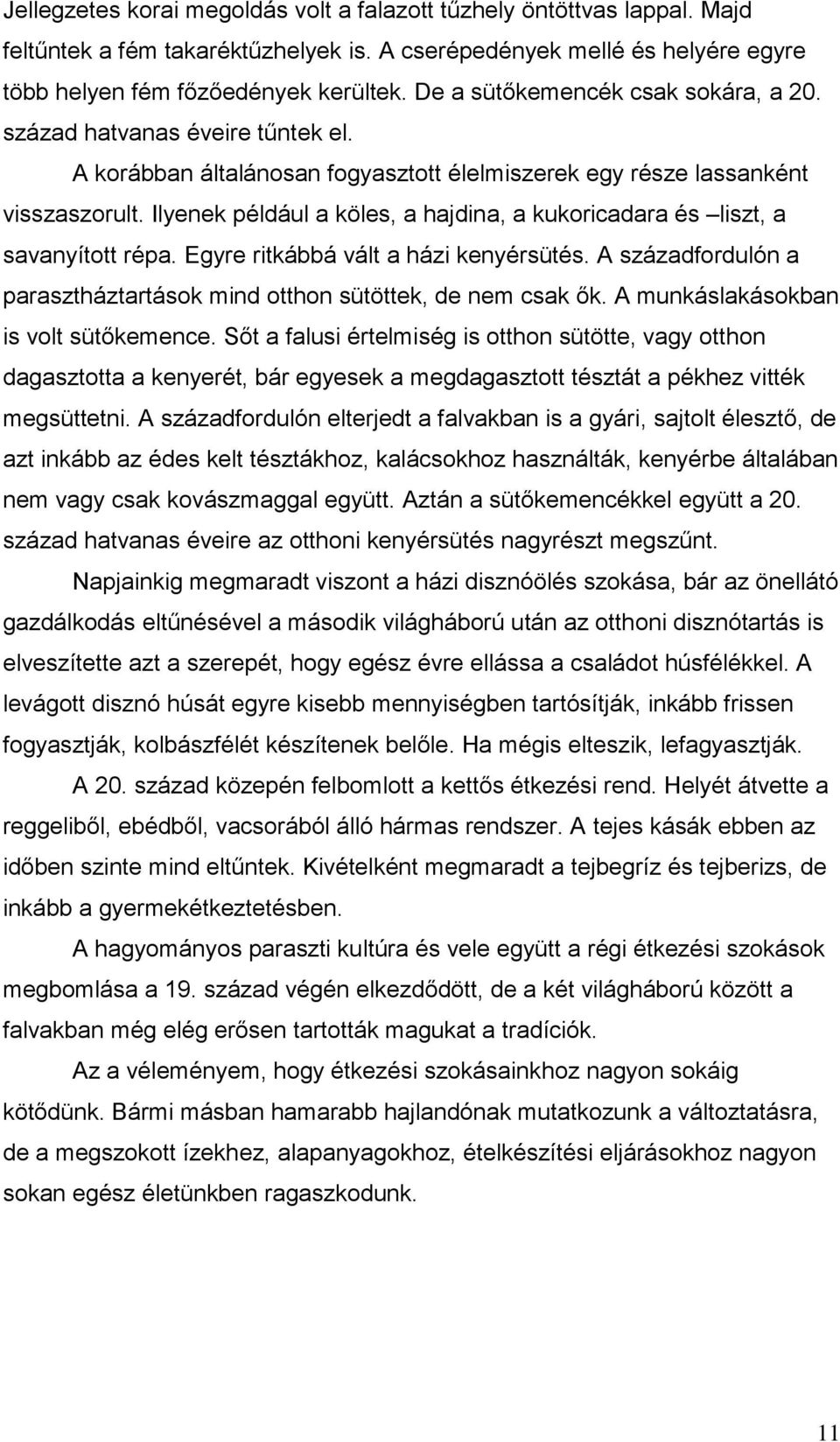 Ilyenek például a köles, a hajdina, a kukoricadara és liszt, a savanyított répa. Egyre ritkábbá vált a házi kenyérsütés. A századfordulón a parasztháztartások mind otthon sütöttek, de nem csak ők.