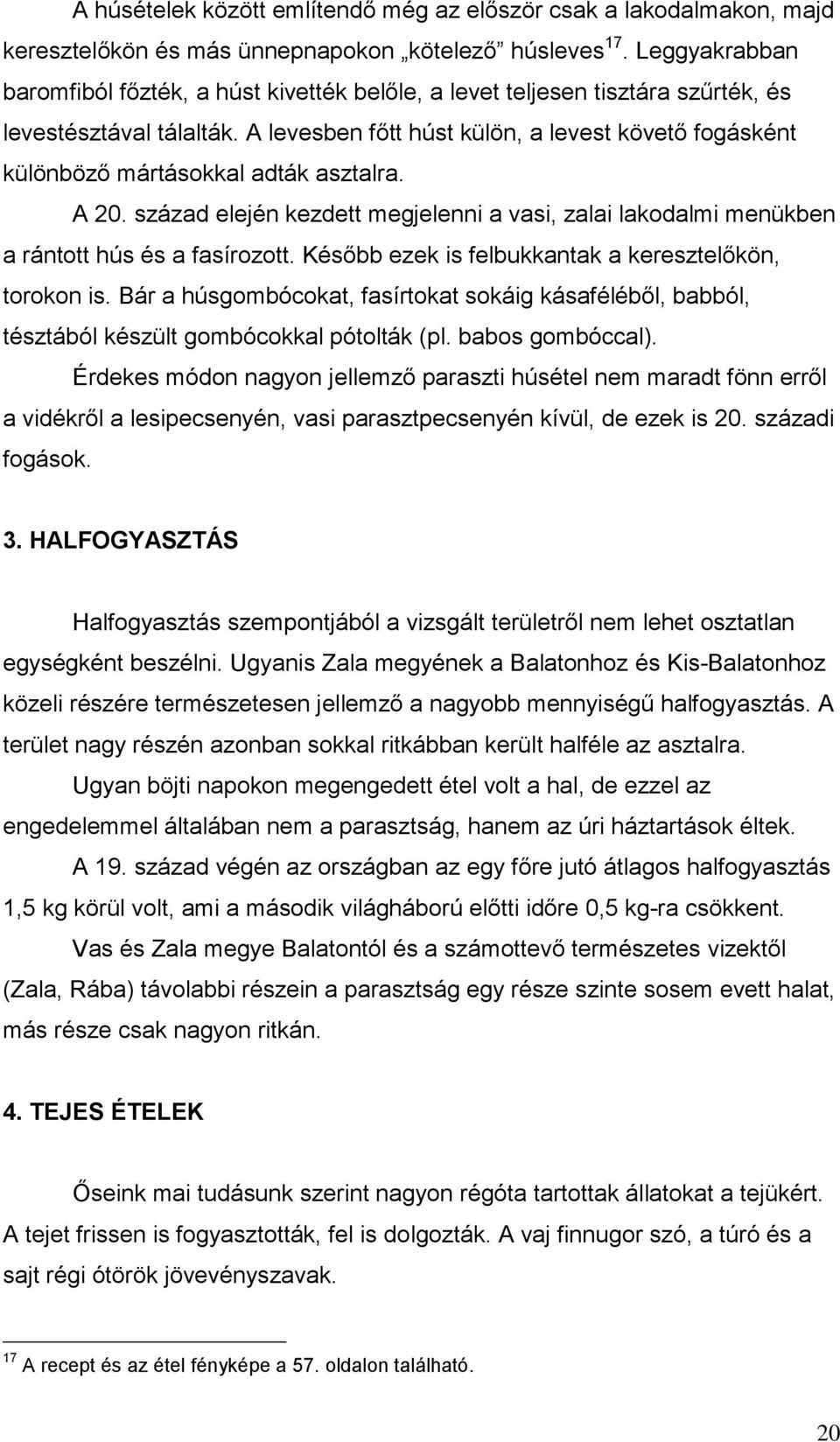 A levesben főtt húst külön, a levest követő fogásként különböző mártásokkal adták asztalra. A 20. század elején kezdett megjelenni a vasi, zalai lakodalmi menükben a rántott hús és a fasírozott.