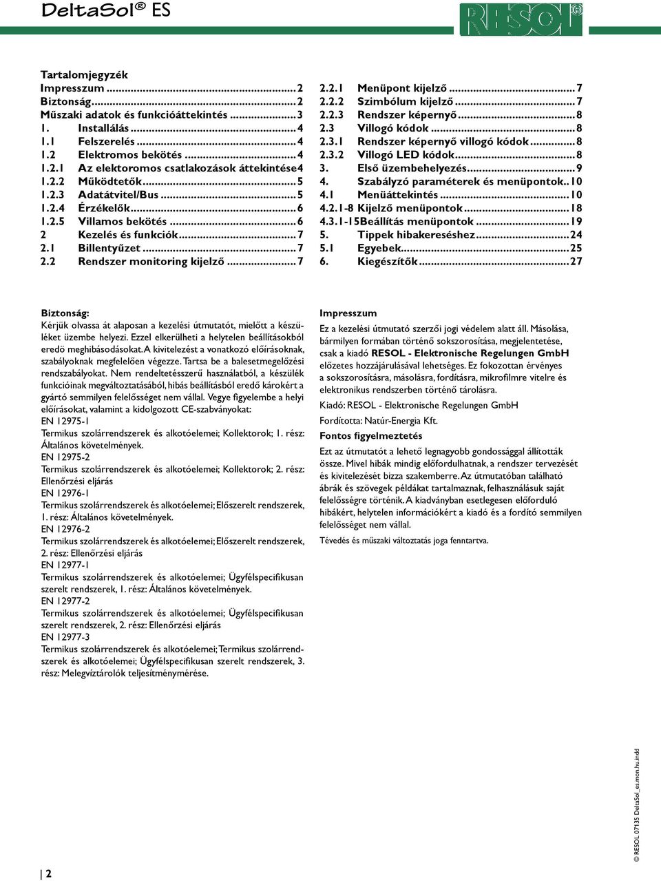 ..7 2.2.2 Szimbólum kijelző...7 2.2.3 Rendszer képernyő...8 2.3 Villogó kódok...8 2.3.1 Rendszer képernyő villogó kódok...8 2.3.2 Villogó LED kódok...8 3. Első üzembehelyezés...9 4.