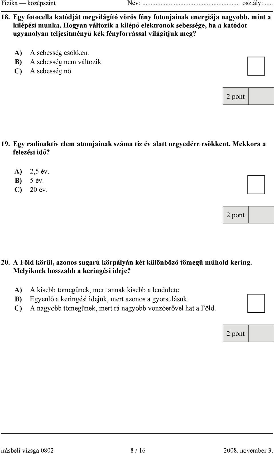 19. Egy radioaktív elem atomjainak száma tíz év alatt negyedére csökkent. Mekkora a felezési idő? A) 2,5 év. B) 5 év. C) 20 