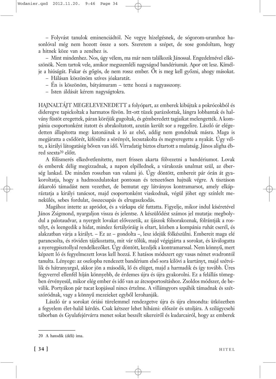 Nem tartok vele, amikor megszemléli nagyságod bandériumát. Apor ott lesz. Kímélje a hiúságát. Fukar és gőgös, de nem rossz ember. Őt is meg kell győzni, ahogy másokat.