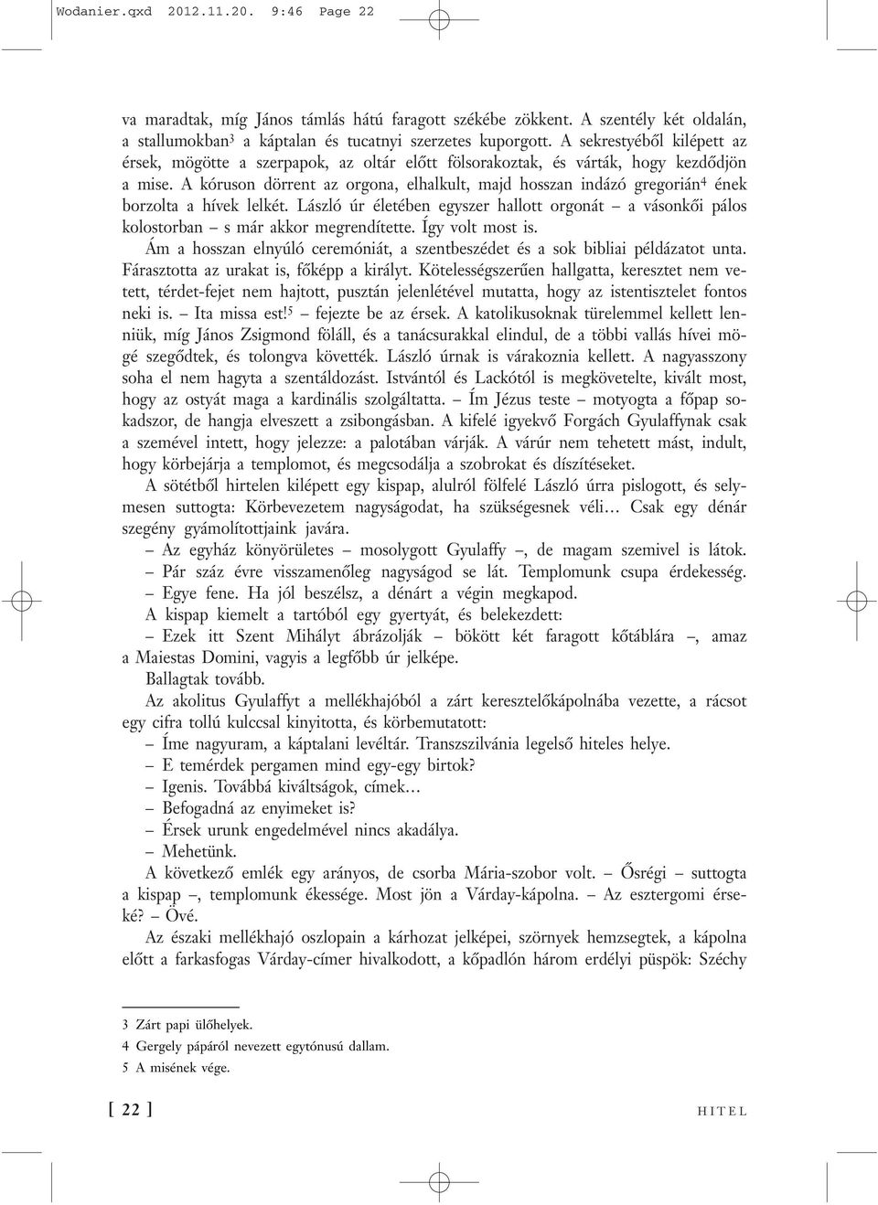 A kóruson dörrent az orgona, elhalkult, majd hosszan indázó gregorián 4 ének borzolta a hívek lelkét. László úr életében egyszer hallott orgonát a vásonkői pálos kolostorban s már akkor megrendítette.