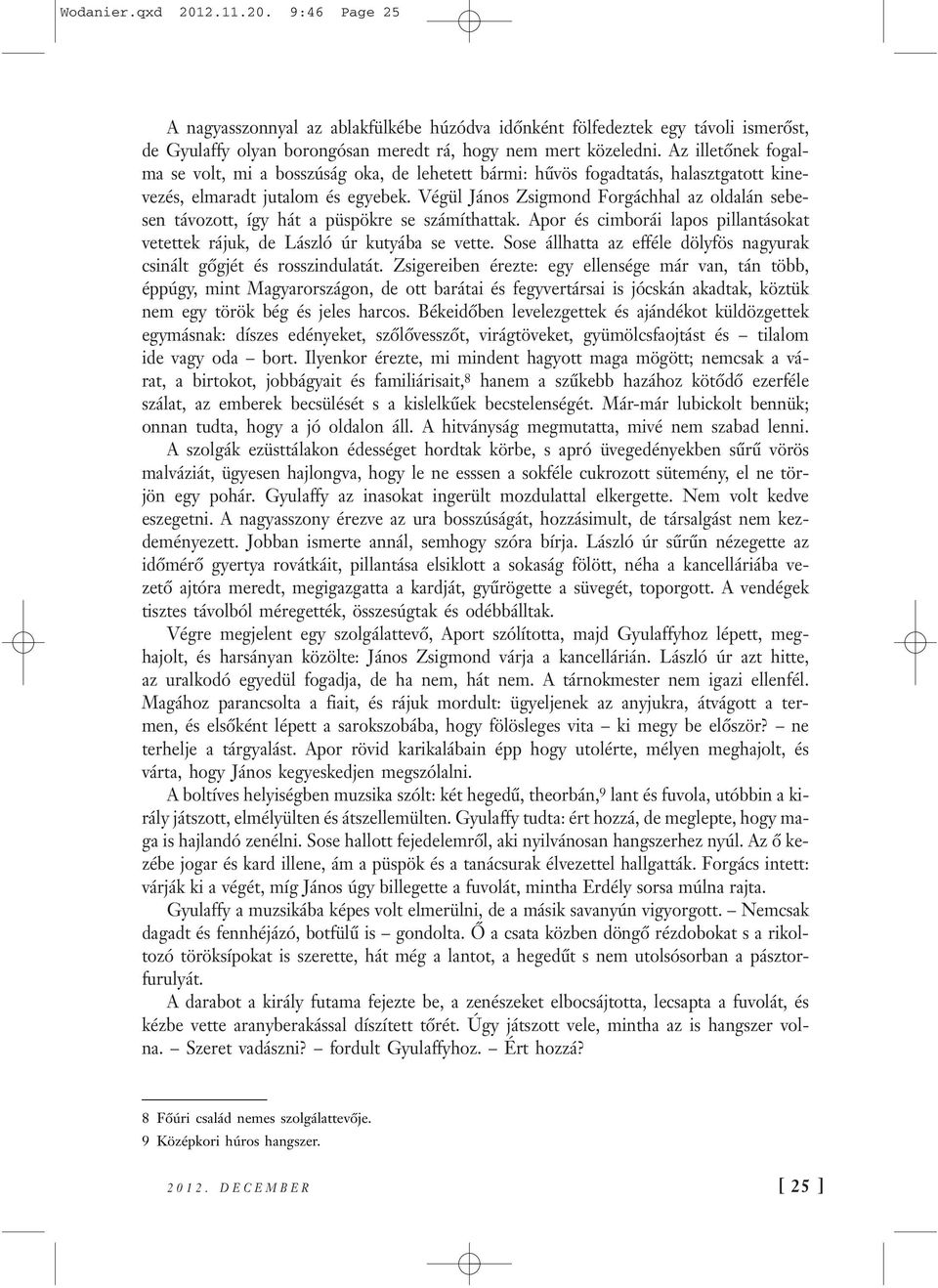 Végül János Zsigmond Forgáchhal az oldalán sebesen távozott, így hát a püspökre se számíthattak. Apor és cimborái lapos pillantásokat vetettek rájuk, de László úr kutyába se vette.