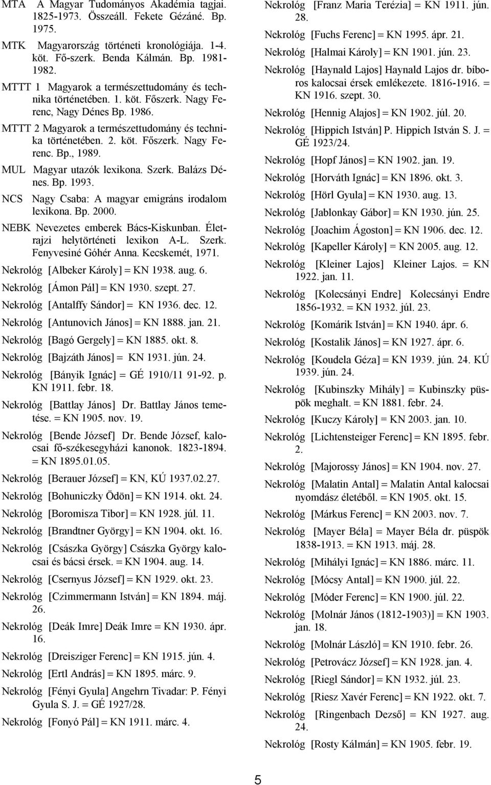 MUL Magyar utazók lexikona. Szerk. Balázs Dénes. Bp. 1993. NCS Nagy Csaba: A magyar emigráns irodalom lexikona. Bp. 2000. NEBK Nevezetes emberek Bács-Kiskunban. Életrajzi helytörténeti lexikon A-L.