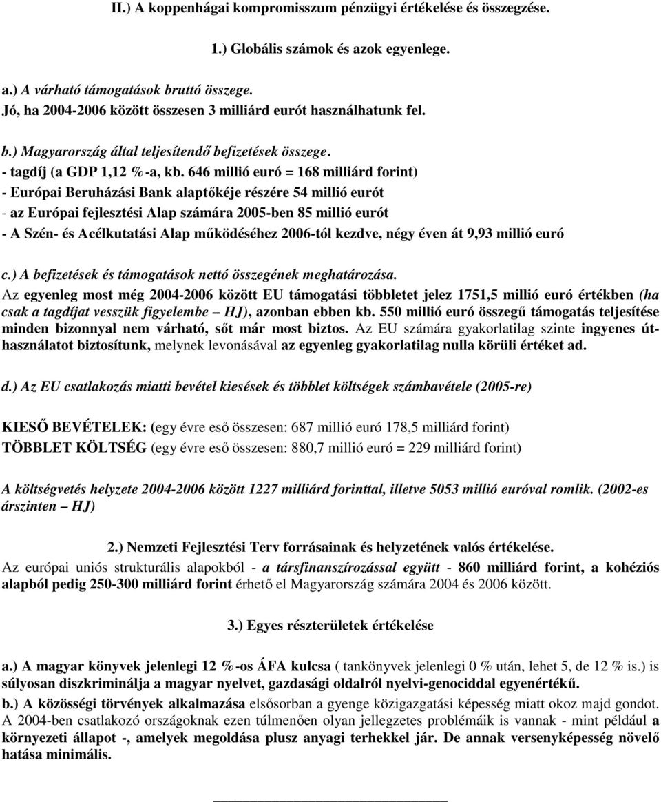 646 millió euró = 168 milliárd forint) - Európai Beruházási Bank alaptıkéje részére 54 millió eurót - az Európai fejlesztési Alap számára 2005-ben 85 millió eurót - A Szén- és Acélkutatási Alap