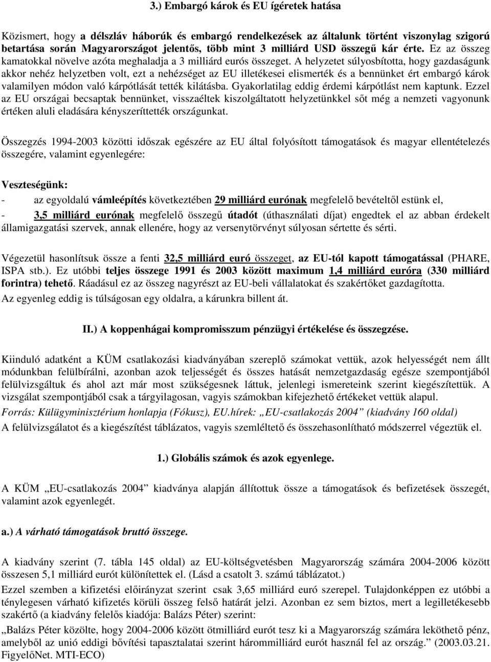 A helyzetet súlyosbította, hogy gazdaságunk akkor nehéz helyzetben volt, ezt a nehézséget az EU illetékesei elismerték és a bennünket ért embargó károk valamilyen módon való kárpótlását tették