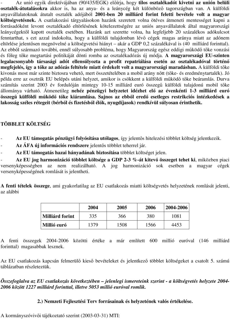 A csatlakozási tárgyalásokon hazánk szeretett volna ötéves átmeneti mentességet kapni a forrásadóként levont osztalékadó eltörlésének kötelezettségére az uniós anyavállalatok által magyarországi