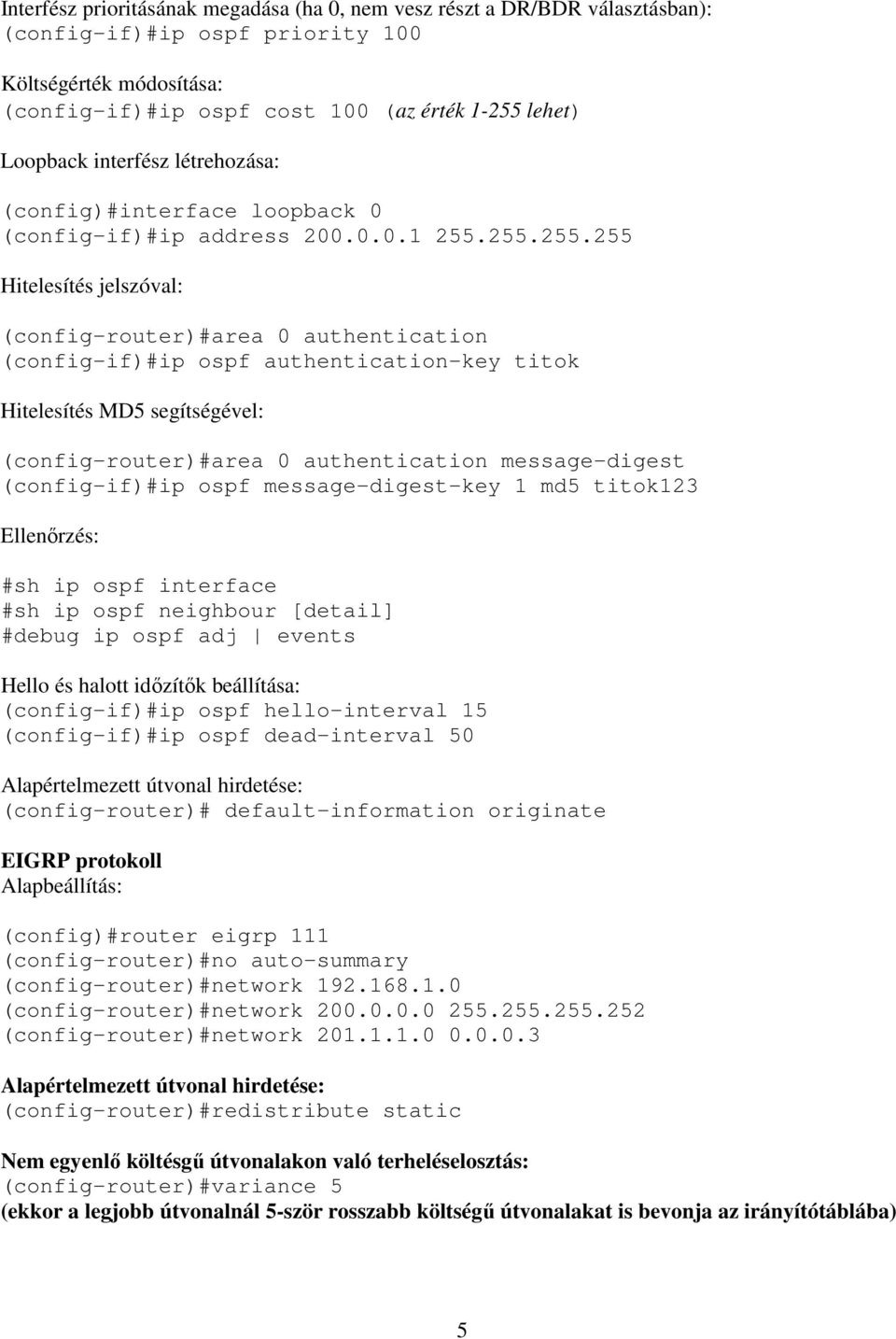 255.255.255 Hitelesítés jelszóval: (config-router)#area 0 authentication (config-if)#ip ospf authentication-key titok Hitelesítés MD5 segítségével: (config-router)#area 0 authentication