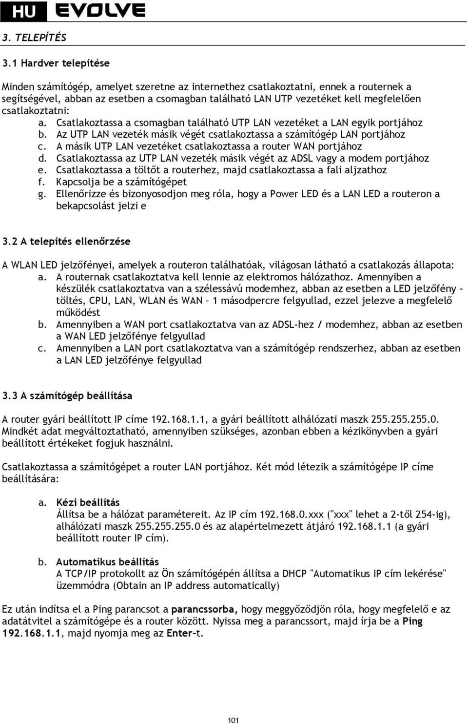 csatlakoztatni: a. Csatlakoztassa a csomagban található UTP LAN vezetéket a LAN egyik portjához b. Az UTP LAN vezeték másik végét csatlakoztassa a számítógép LAN portjához c.