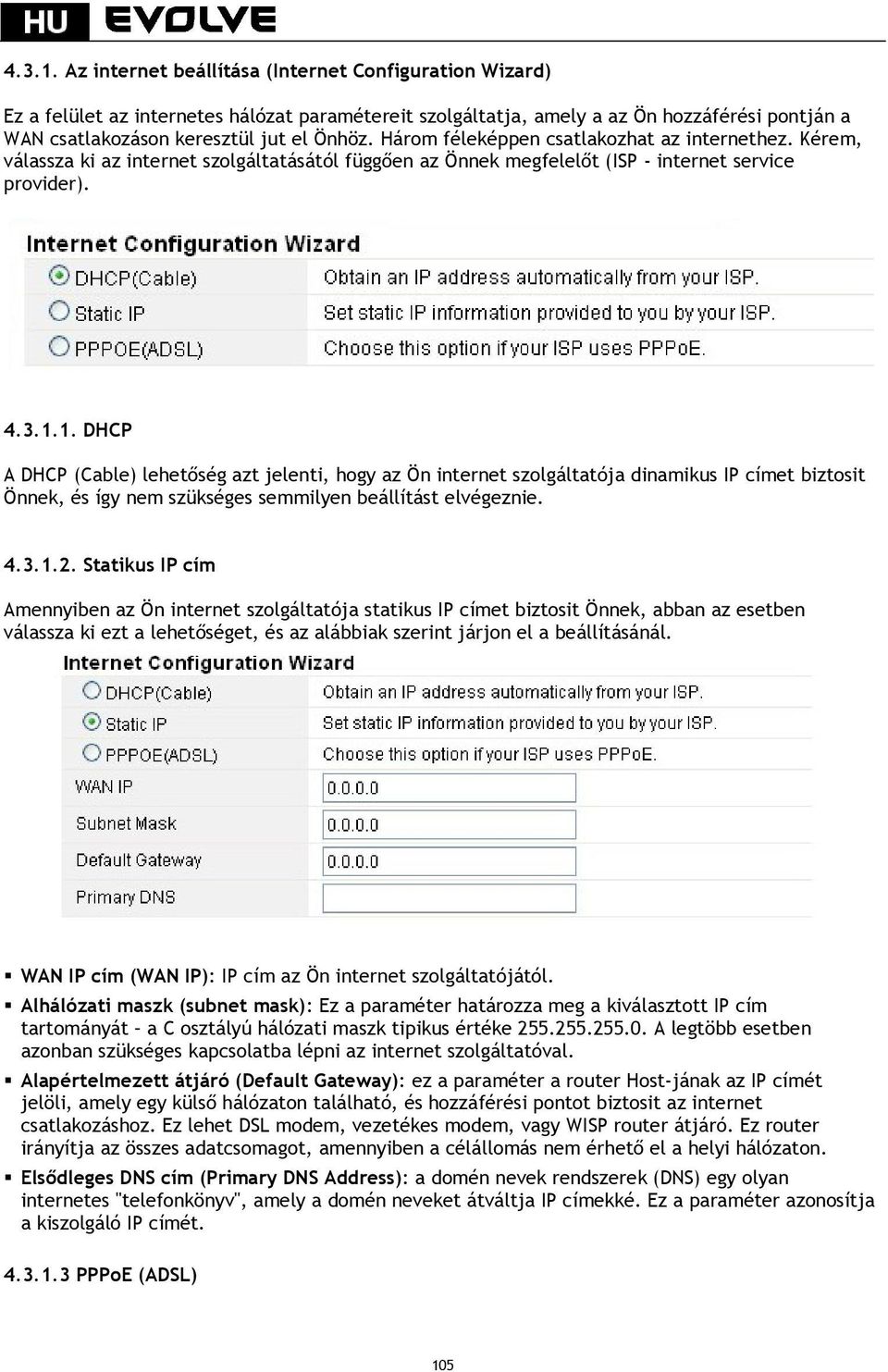 Három féleképpen csatlakozhat az internethez. Kérem, válassza ki az internet szolgáltatásától függően az Önnek megfelelőt (ISP - internet service provider). 1.