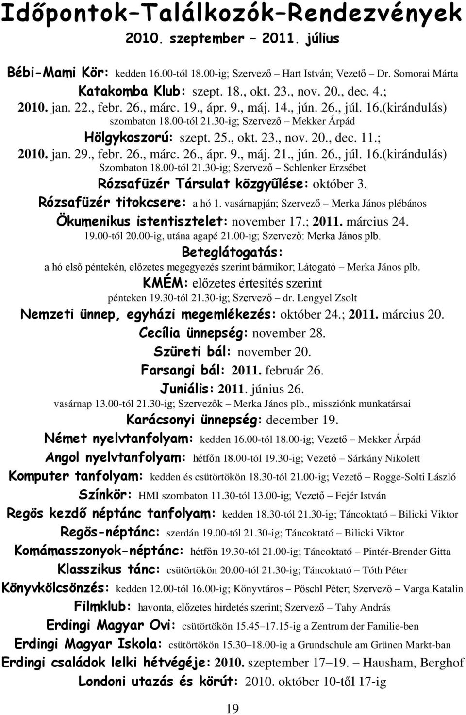 ; 2010. jan. 29., febr. 26., márc. 26., ápr. 9., máj. 21., jún. 26., júl. 16.(kirándulás) Szombaton 18.00-tól 21.30-ig; Szervező Schlenker Erzsébet Rózsafüzér Társulat közgyűlése: október 3.