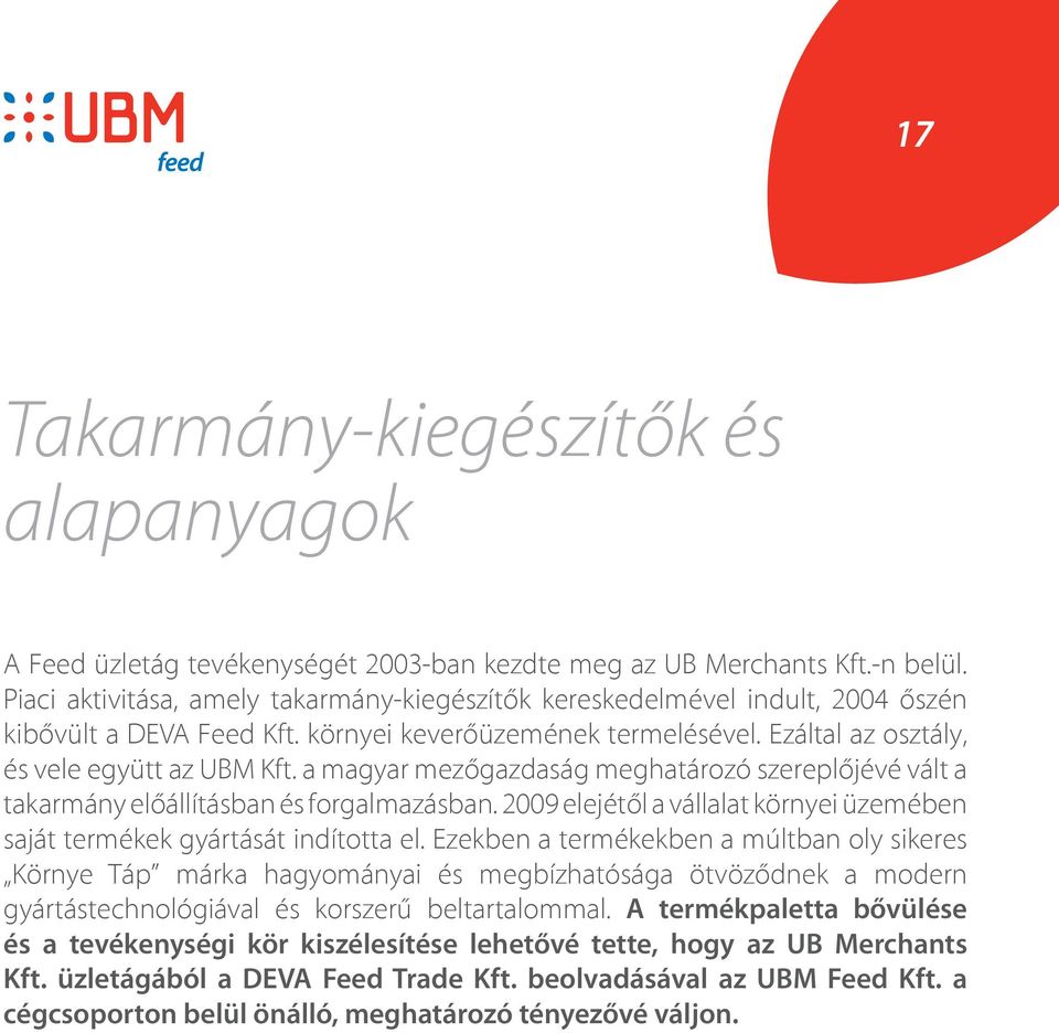 a magyar mezőgazdaság meghatározó szereplőjévé vált a takarmány előállításban és forgalmazásban. 2009 elejétől a vállalat környei üzemében saját termékek gyártását indította el.