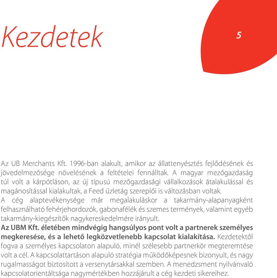 A cég alaptevékenysége már megalakuláskor a takarmány-alapanyagként felhasználható fehérjehordozók, gabonafélék és szemes termények, valamint egyéb takarmány-kiegészítők nagykereskedelmére irányult.