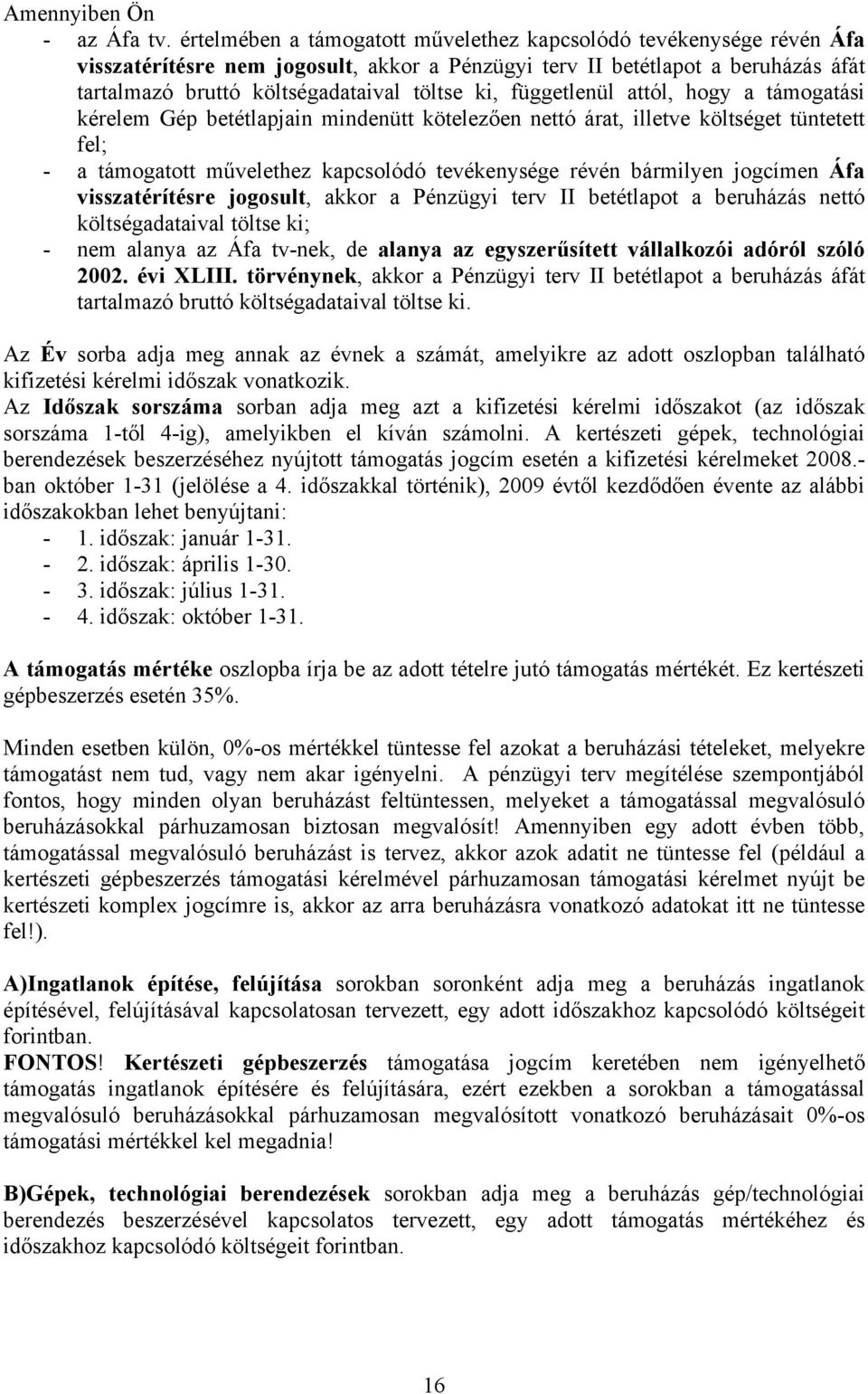 függetlenül attól, hogy a támogatási kérelem Gép betétlapjain mindenütt kötelezően nettó árat, illetve költséget tüntetett fel; - a támogatott művelethez kapcsolódó tevékenysége révén bármilyen