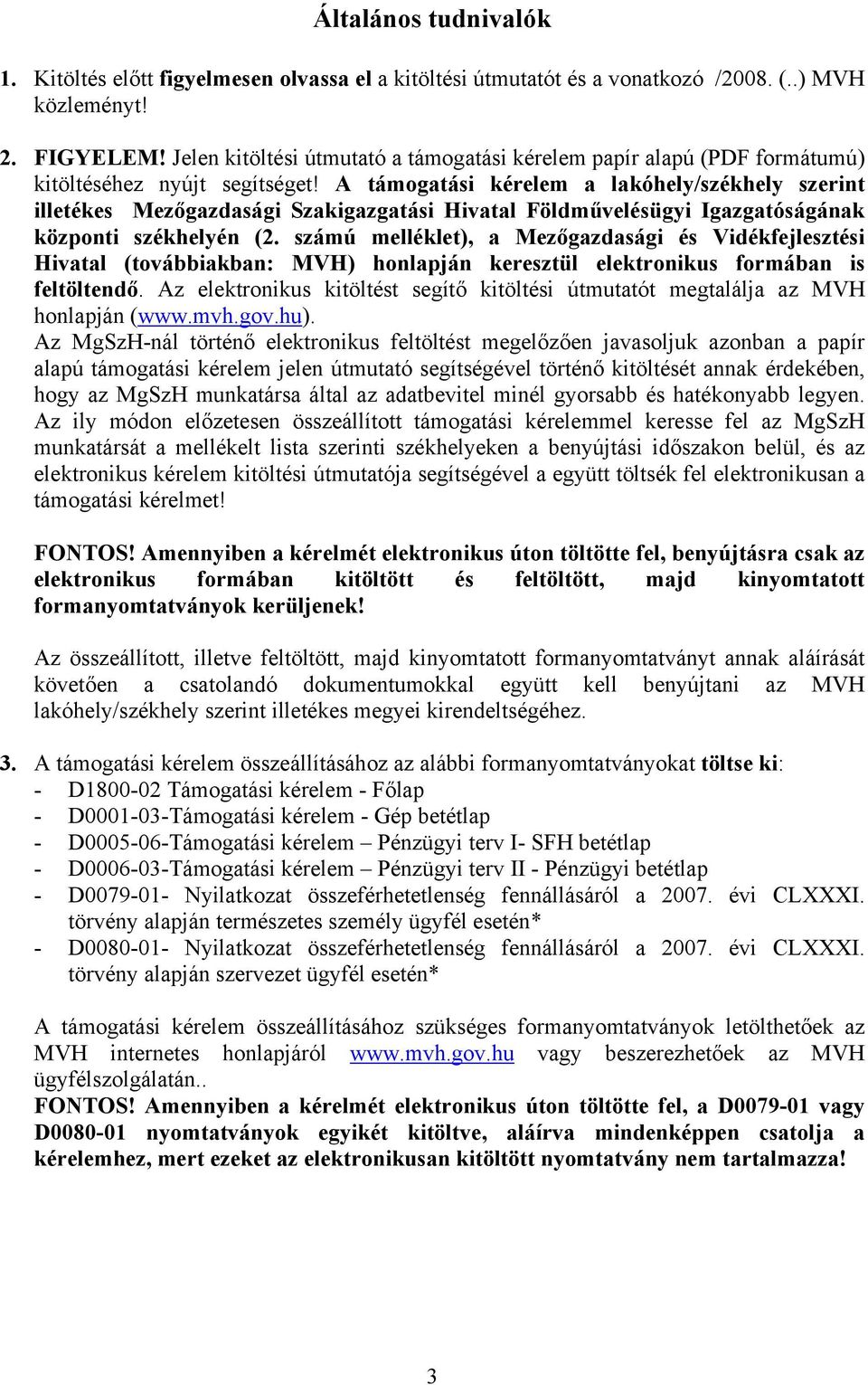 A támogatási kérelem a lakóhely/székhely szerint illetékes Mezőgazdasági Szakigazgatási Hivatal Földművelésügyi Igazgatóságának központi székhelyén (2.