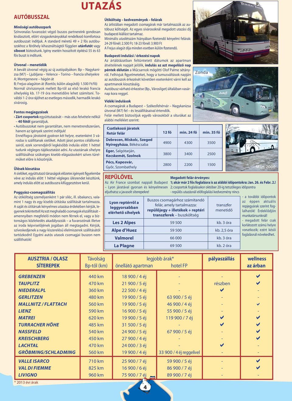 Útvonal menetidők A bevált útvonal végig az új autópályákon: Bp Nagykanizsa (M7) Ljubljana Velence Torino francia síhelyekre A; Montgenevre hágón át B; Frejus-alagúton át (fizetős; külön alagútdíj: 1.